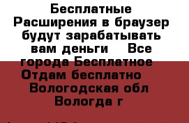 Бесплатные Расширения в браузер будут зарабатывать вам деньги. - Все города Бесплатное » Отдам бесплатно   . Вологодская обл.,Вологда г.